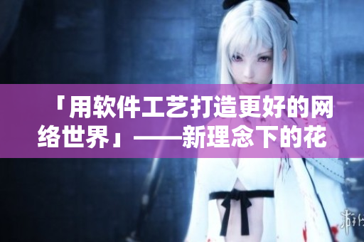 「用软件工艺打造更好的网络世界」——新理念下的花色98堂