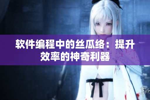 软件编程中的丝瓜络：提升效率的神奇利器