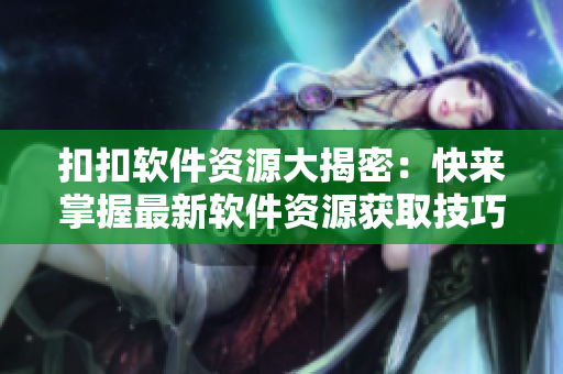 扣扣软件资源大揭密：快来掌握最新软件资源获取技巧