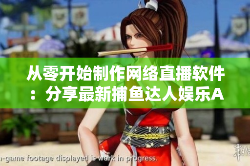 从零开始制作网络直播软件：分享最新捕鱼达人娱乐APP源码教程