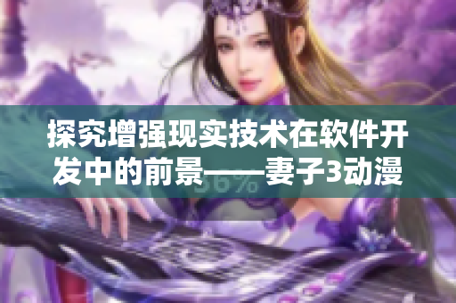 探究增强现实技术在软件开发中的前景——妻子3动漫第三季观看