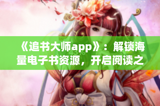 《追书大师app》：解锁海量电子书资源，开启阅读之旅