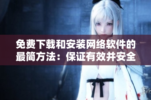 免费下载和安装网络软件的最简方法：保证有效并安全