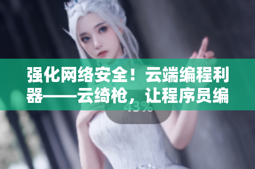 强化网络安全！云端编程利器——云绮枪，让程序员编写更安全的软件