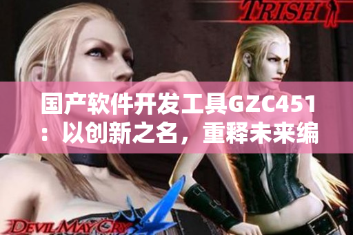 国产软件开发工具GZC451：以创新之名，重释未来编程趋势