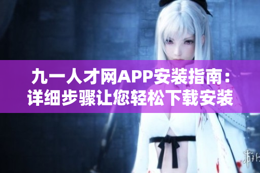 九一人才网APP安装指南：详细步骤让您轻松下载安装