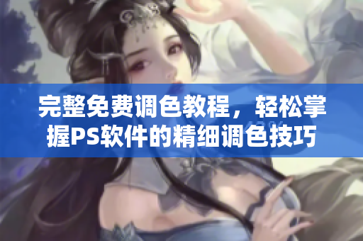 完整免费调色教程，轻松掌握PS软件的精细调色技巧