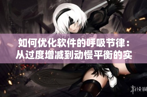 如何优化软件的呼吸节律：从过度增减到动慢平衡的实现方法