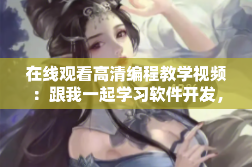 在线观看高清编程教学视频：跟我一起学习软件开发，成为编程兄弟！