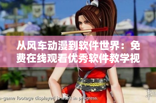 从风车动漫到软件世界：免费在线观看优秀软件教学视频