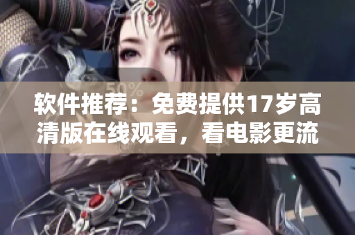 软件推荐：免费提供17岁高清版在线观看，看电影更流畅！