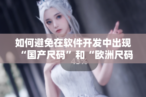 如何避免在软件开发中出现“国产尺码”和“欧洲尺码”问题？