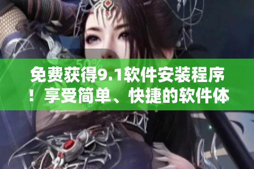 免费获得9.1软件安装程序！享受简单、快捷的软件体验