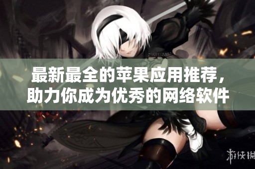 最新最全的苹果应用推荐，助力你成为优秀的网络软件从业者