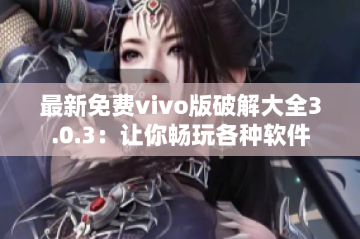最新免费vivo版破解大全3.0.3：让你畅玩各种软件