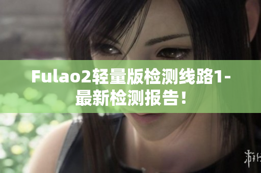 Fulao2轻量版检测线路1-最新检测报告！