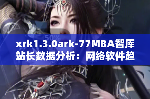 xrk1.3.0ark-77MBA智库站长数据分析：网络软件趋势洞察