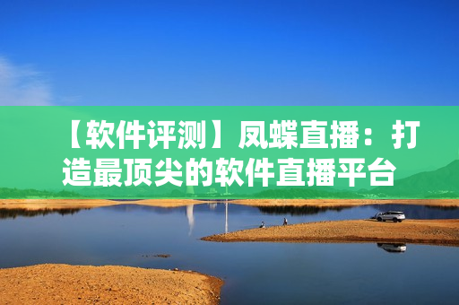 【软件评测】凤蝶直播：打造最顶尖的软件直播平台