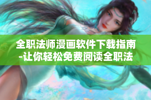 全职法师漫画软件下载指南-让你轻松免费阅读全职法师漫画