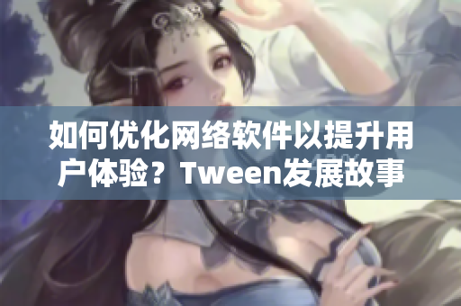 如何优化网络软件以提升用户体验？Tween发展故事与照顾用户需求