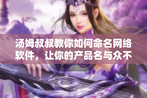 汤姆叔叔教你如何命名网络软件，让你的产品名与众不同