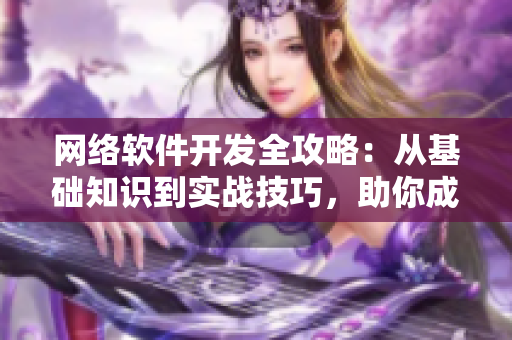 网络软件开发全攻略：从基础知识到实战技巧，助你成为顶尖软件工程师