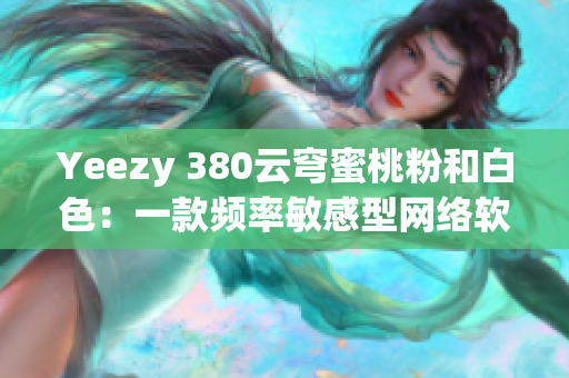 Yeezy 380云穹蜜桃粉和白色：一款频率敏感型网络软件的启示