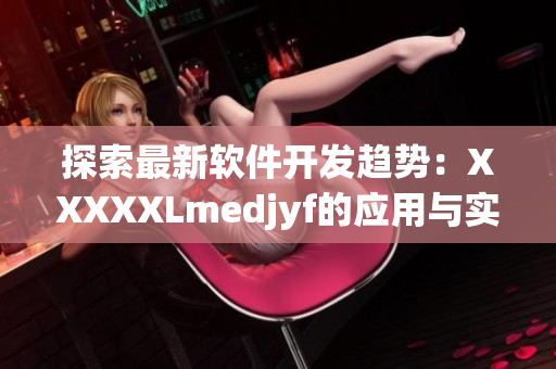 探索最新软件开发趋势：XXXXXLmedjyf的应用与实践