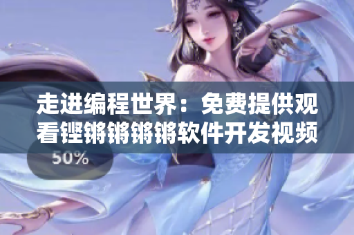 走进编程世界：免费提供观看铿锵锵锵锵软件开发视频