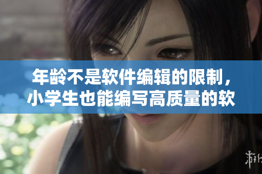 年龄不是软件编辑的限制，小学生也能编写高质量的软件代码