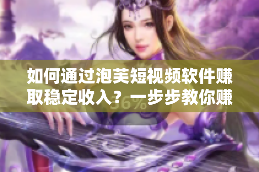 如何通过泡芙短视频软件赚取稳定收入？一步步教你赚钱攻略！