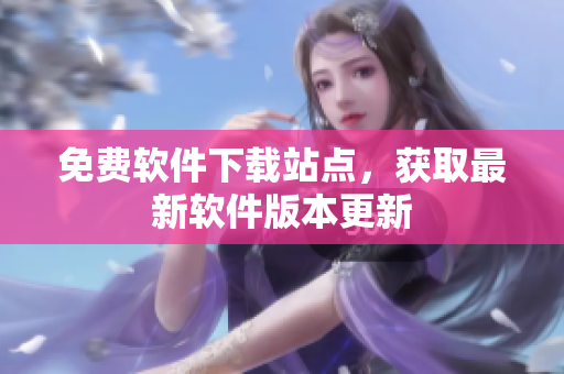 免费软件下载站点，获取最新软件版本更新