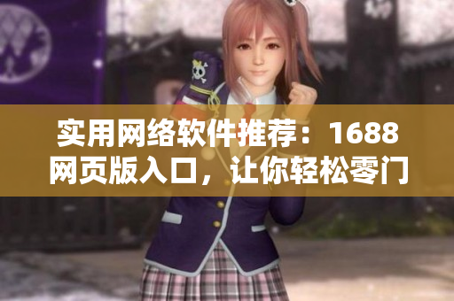 实用网络软件推荐：1688网页版入口，让你轻松零门槛获取海量商机