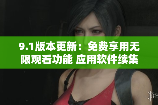 9.1版本更新：免费享用无限观看功能 应用软件续集