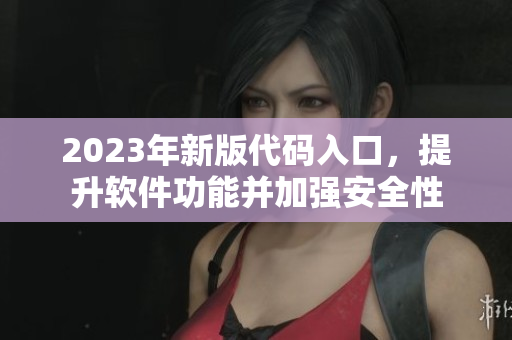 2023年新版代码入口，提升软件功能并加强安全性