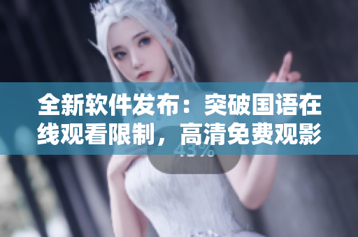 全新软件发布：突破国语在线观看限制，高清免费观影体验