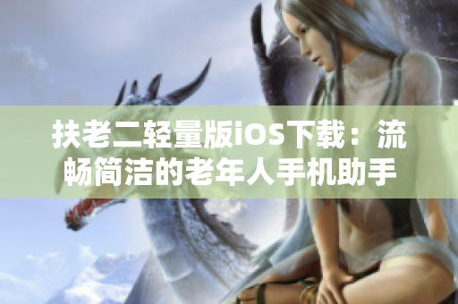 扶老二轻量版iOS下载：流畅简洁的老年人手机助手