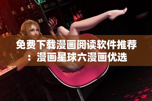 免费下载漫画阅读软件推荐：漫画星球六漫画优选
