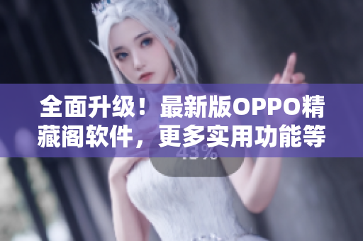 全面升级！最新版OPPO精藏阁软件，更多实用功能等你来发现