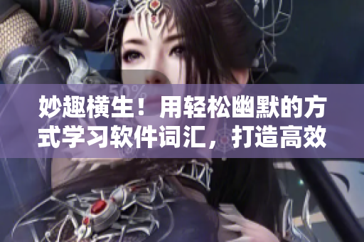妙趣横生！用轻松幽默的方式学习软件词汇，打造高效的网络软件技能！