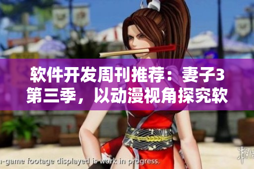 软件开发周刊推荐：妻子3第三季，以动漫视角探究软件界最新技术趋势