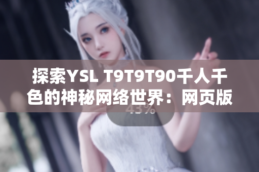 探索YSL T9T9T90千人千色的神秘网络世界：网页版深入解析