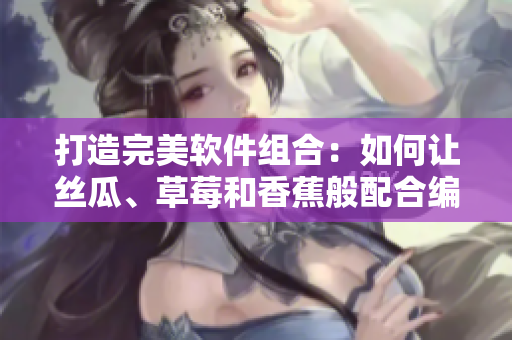 打造完美软件组合：如何让丝瓜、草莓和香蕉般配合编写出高效网络软件