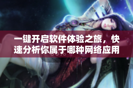一键开启软件体验之旅，快速分析你属于哪种网络应用体质