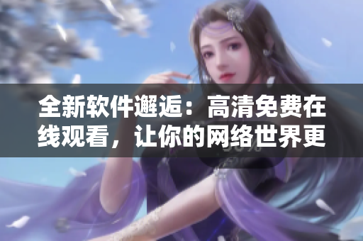 全新软件邂逅：高清免费在线观看，让你的网络世界更精彩！