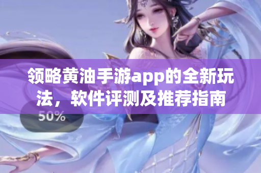 领略黄油手游app的全新玩法，软件评测及推荐指南