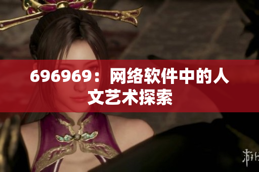 696969：网络软件中的人文艺术探索