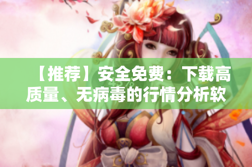 【推荐】安全免费：下载高质量、无病毒的行情分析软件！