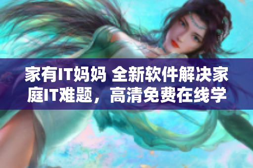 家有IT妈妈 全新软件解决家庭IT难题，高清免费在线学习！
