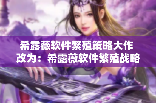 希露薇软件繁殖策略大作 改为：希露薇软件繁殖战略引爆